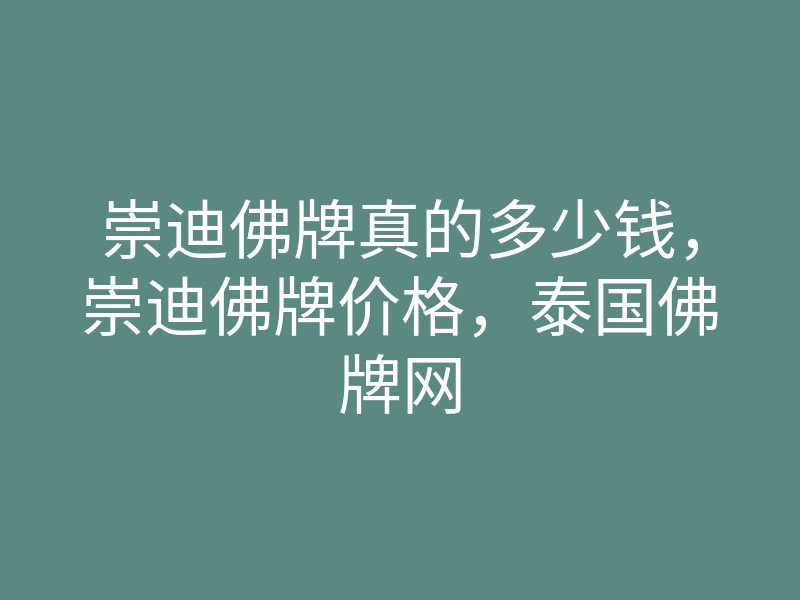 崇迪佛牌真的多少钱,崇迪佛牌价格,泰国佛牌网