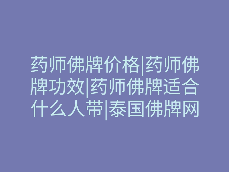 药师佛牌价格|药师佛牌功效|药师佛牌适合什么人带|泰国佛牌网