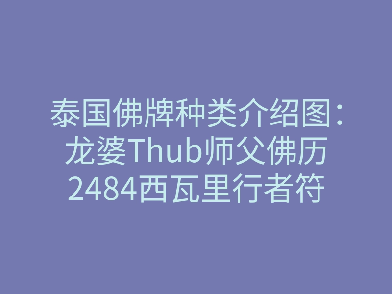 泰国佛牌种类介绍图:龙婆Thub师父佛历2484西瓦里行者符布功效