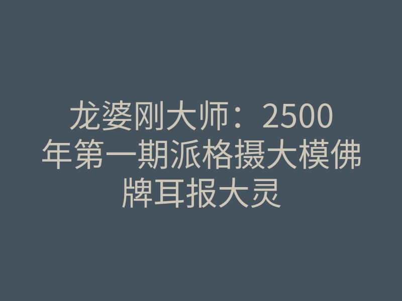 龙婆刚大师:2500年第一期派格摄大模佛牌耳报大灵
