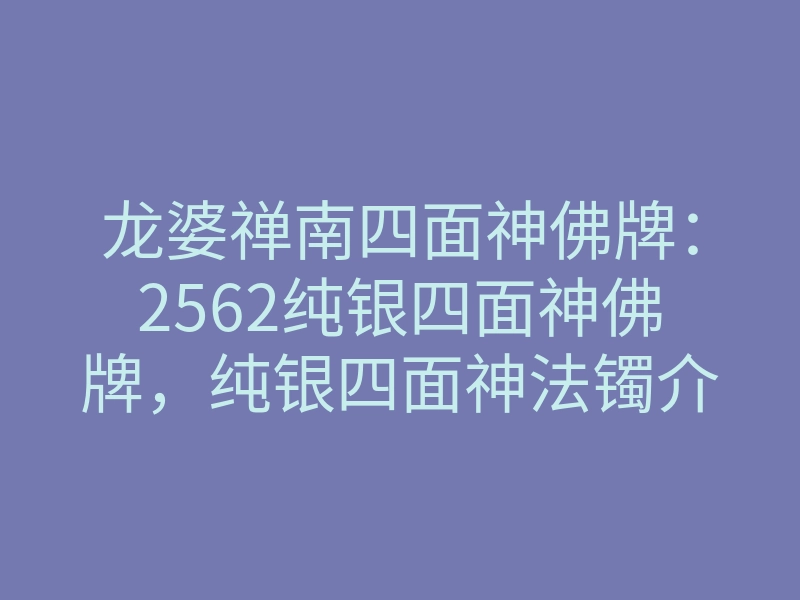 龙婆禅南四面神佛牌:2562纯银四面神佛牌,纯银四面神法镯介绍