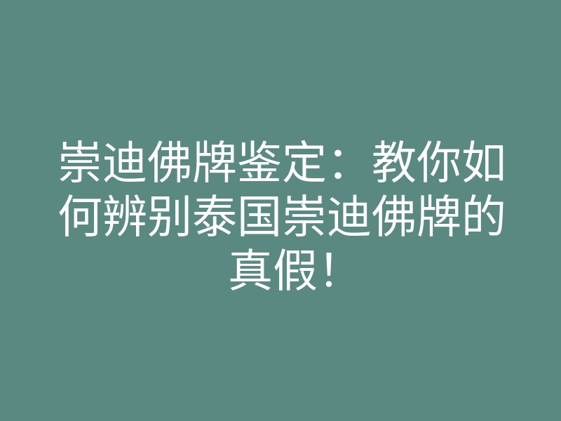 崇迪佛牌鉴定：教你如何辨别泰国崇迪佛牌的真假！