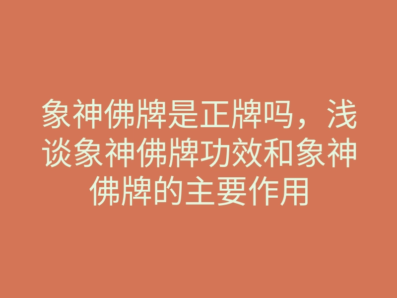 象神佛牌是正牌吗,浅谈象神佛牌功效和象神佛牌的主要作用