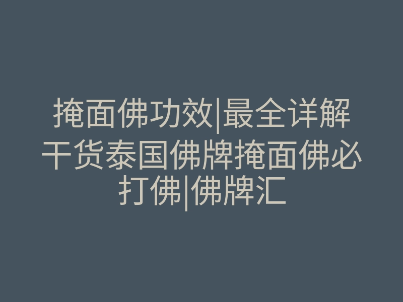 掩面佛功效|最全详解干货泰国佛牌掩面佛必打佛|佛牌汇