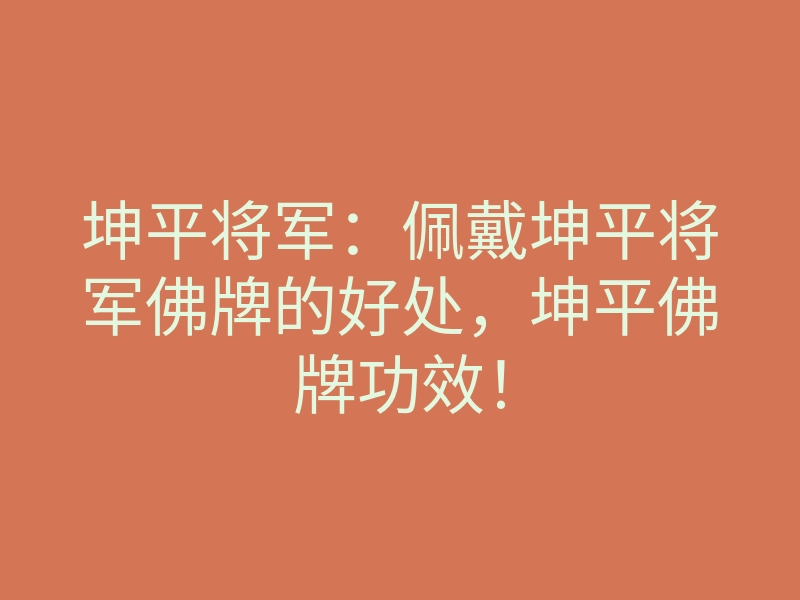 坤平将军:佩戴坤平将军佛牌的好处,坤平佛牌功效!