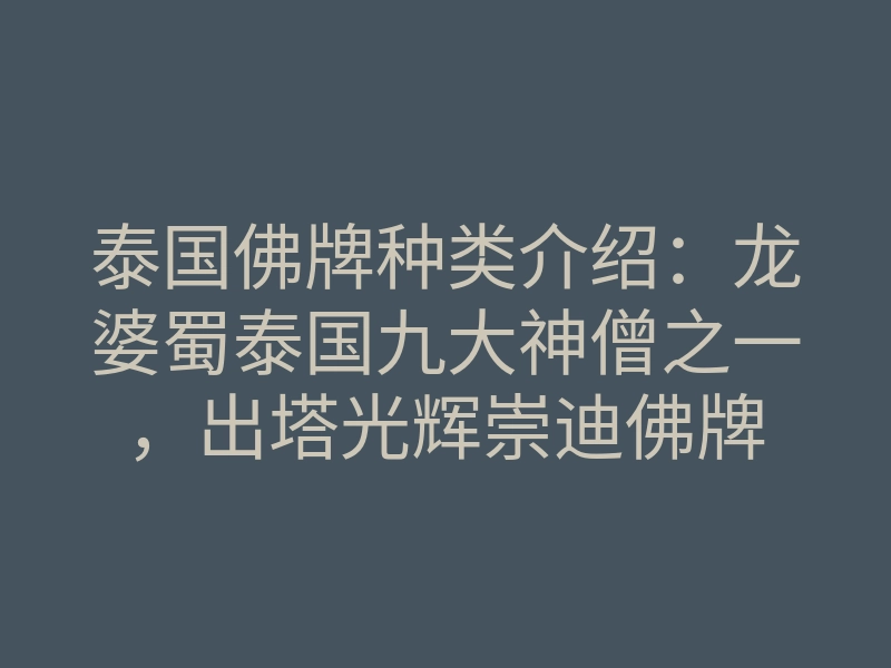 泰国佛牌种类介绍:龙婆蜀泰国九大神僧之一,出塔光辉崇迪佛牌