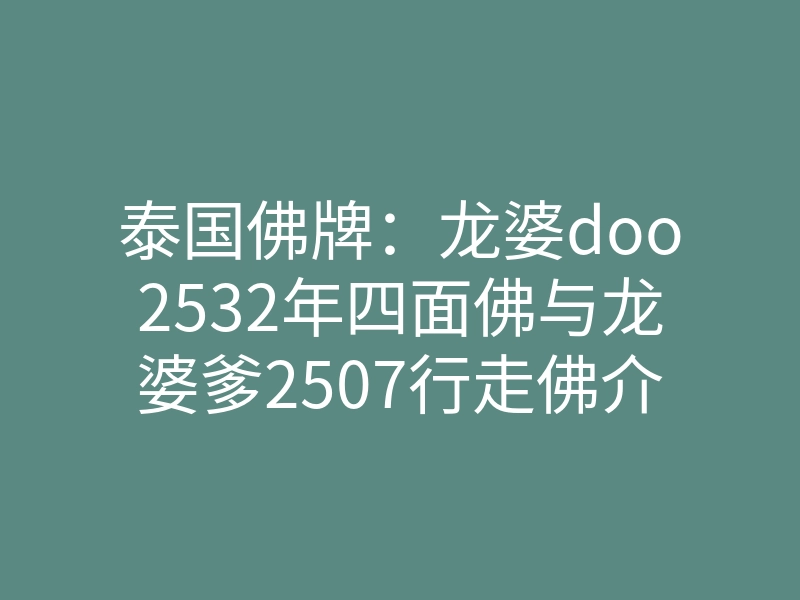 泰国佛牌:龙婆doo2532年四面佛与龙婆爹2507行走佛介绍