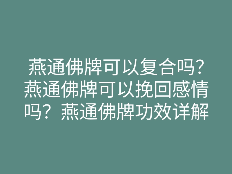 燕通佛牌可以复合吗?燕通佛牌可以挽回感情吗?燕通佛牌功效详解!