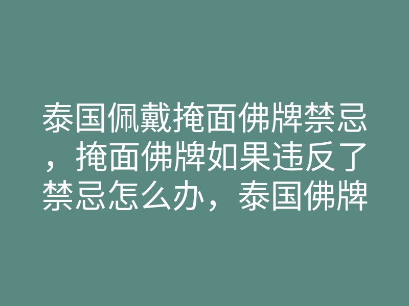泰国佩戴掩面佛牌禁忌,掩面佛牌如果违反了禁忌怎么办,泰国佛牌网