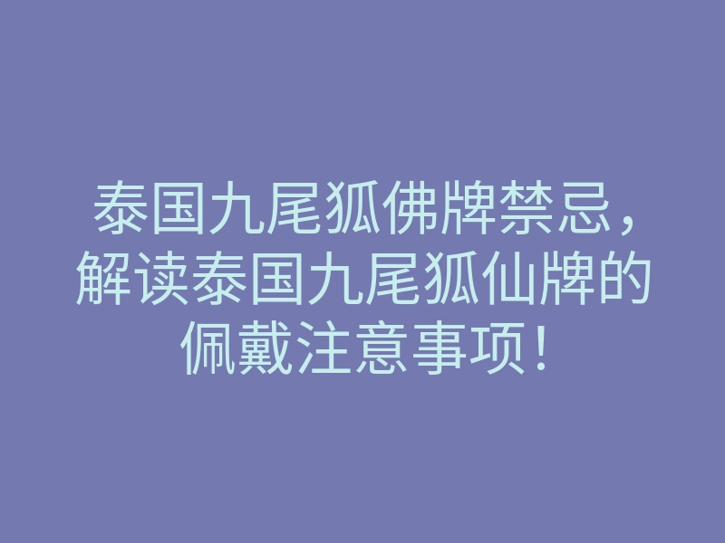 泰国九尾狐佛牌禁忌,解读泰国九尾狐仙牌的佩戴注意事项!