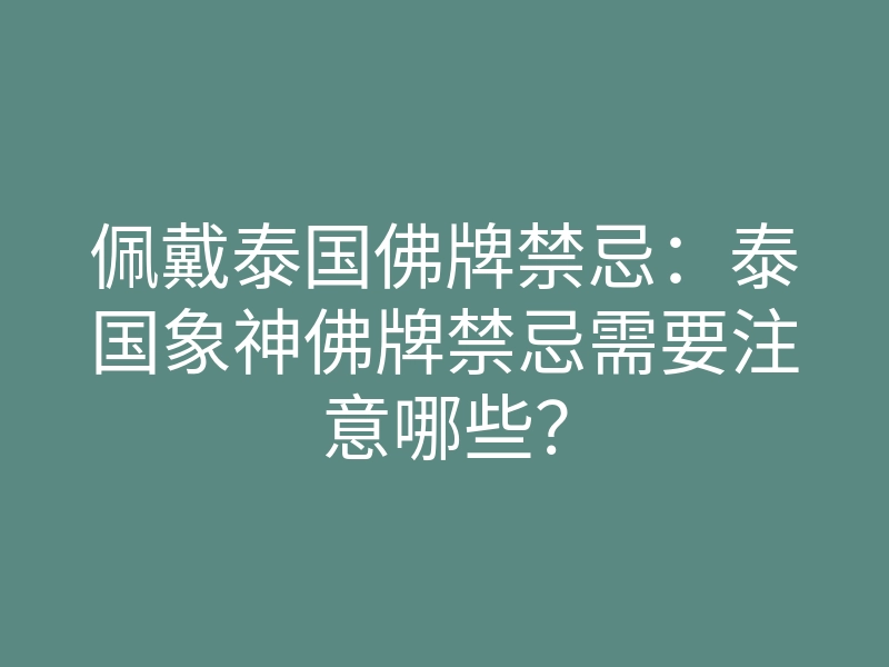 佩戴泰国佛牌禁忌:泰国象神佛牌禁忌需要注意哪些?
