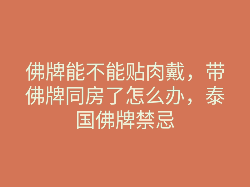佛牌能不能贴肉戴，带佛牌同房了怎么办，泰国佛牌禁忌