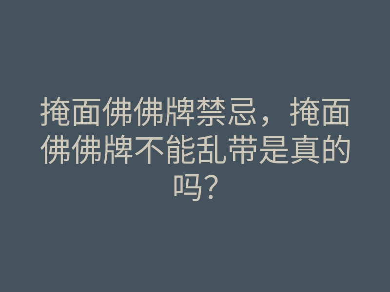 掩面佛佛牌禁忌,掩面佛佛牌不能乱带是真的吗?
