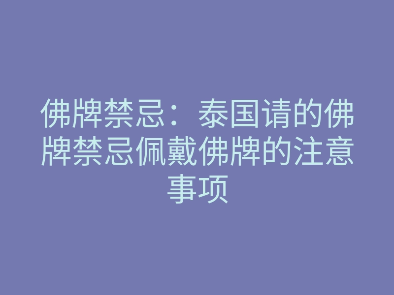佛牌禁忌:泰国请的佛牌禁忌佩戴佛牌的注意事项