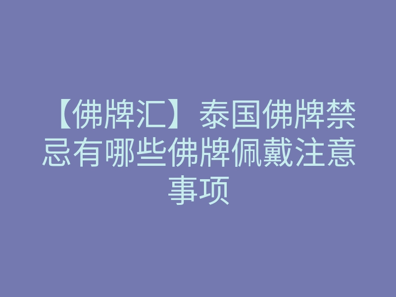 【佛牌汇】泰国佛牌禁忌有哪些佛牌佩戴注意事项