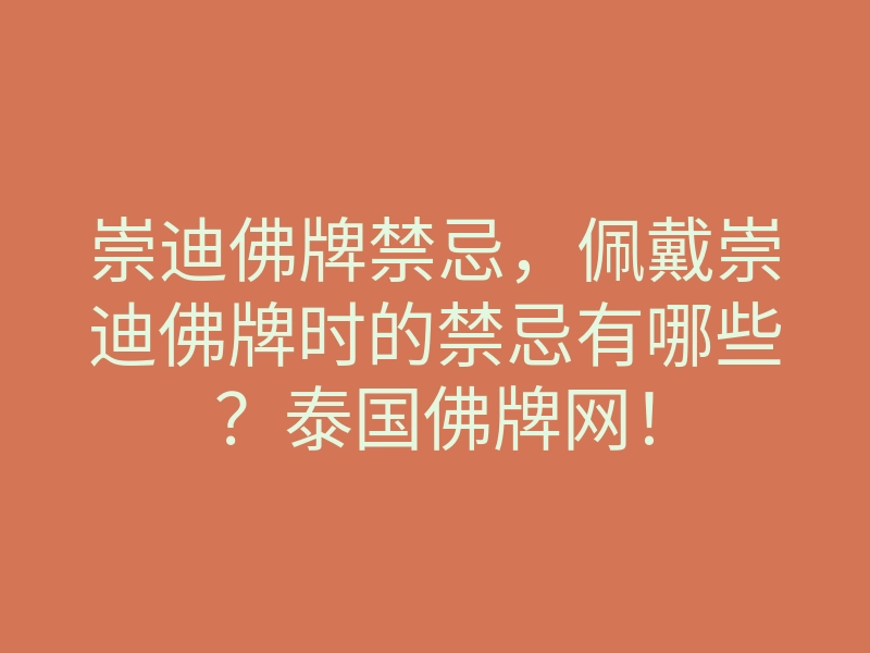 崇迪佛牌禁忌,佩戴崇迪佛牌时的禁忌有哪些?泰国佛牌网!
