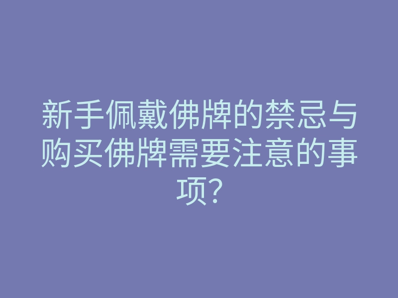 新手佩戴佛牌的禁忌与购买佛牌需要注意的事项?