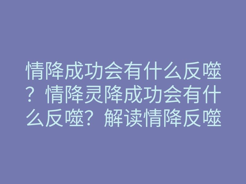 情降成功会有什么反噬?情降灵降成功会有什么反噬?解读情降反噬!