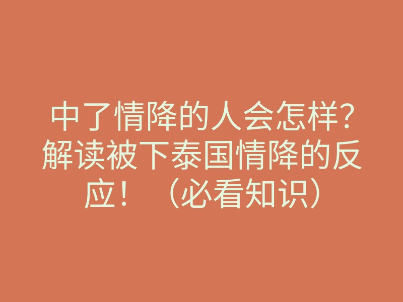 中了情降的人会怎样?解读被下泰国情降的反应!(必看知识)