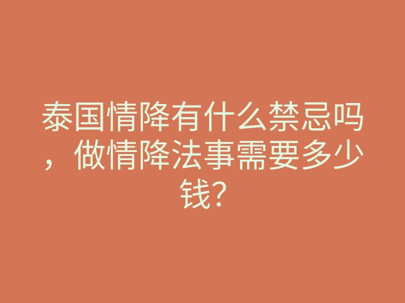 泰国情降有什么禁忌吗,做情降法事需要多少钱?