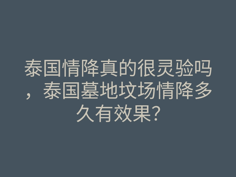 泰国情降真的很灵验吗,泰国墓地坟场情降多久有效果?