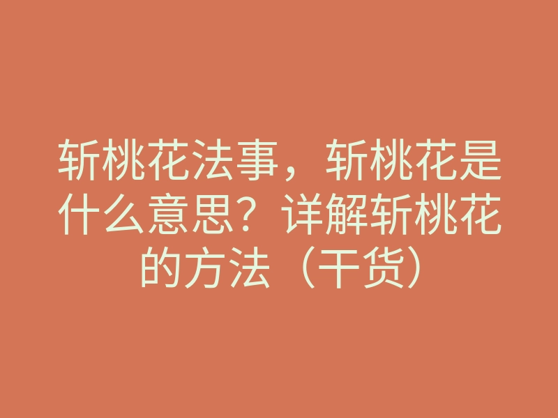 斩桃花法事,斩桃花是什么意思?详解斩桃花的方法(干货)