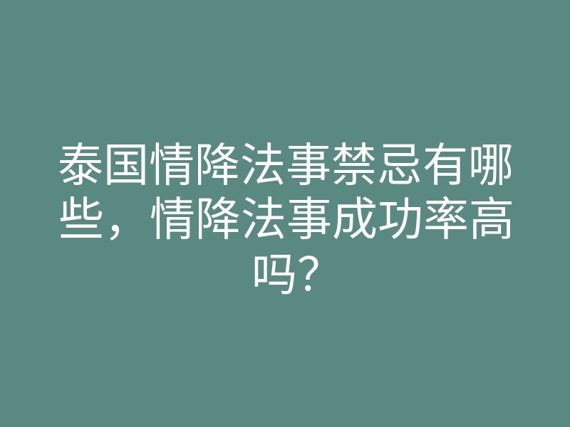 泰国情降法事禁忌有哪些,情降法事成功率高吗?