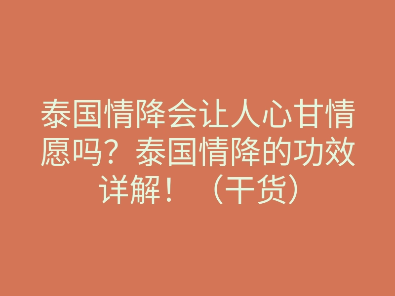 泰国情降会让人心甘情愿吗?泰国情降的功效详解!(干货)