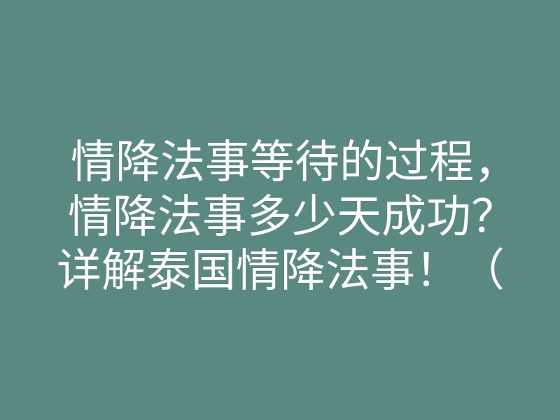 情降法事等待的过程，情降法事多少天成功？详解泰国情降法事！（精）