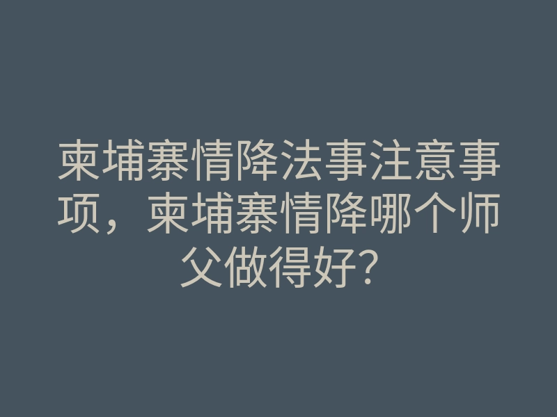 柬埔寨情降法事注意事项,柬埔寨情降哪个师父做得好?