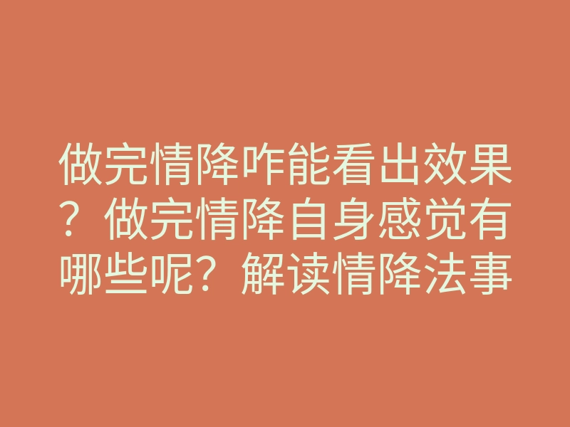做完情降咋能看出效果?做完情降自身感觉有哪些呢?解读情降法事效果!