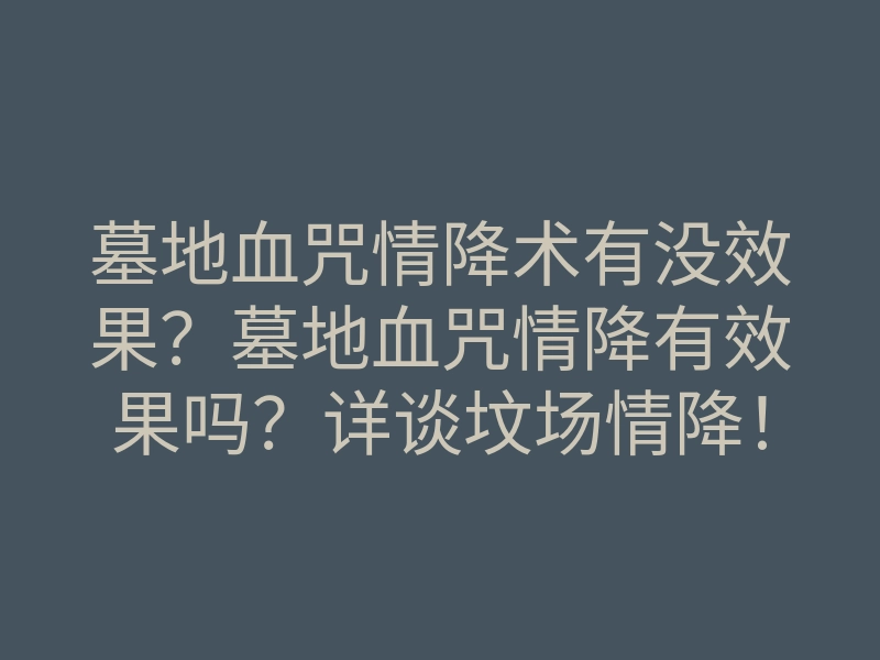 墓地血咒情降术有没效果?墓地血咒情降有效果吗?详谈坟场情降!