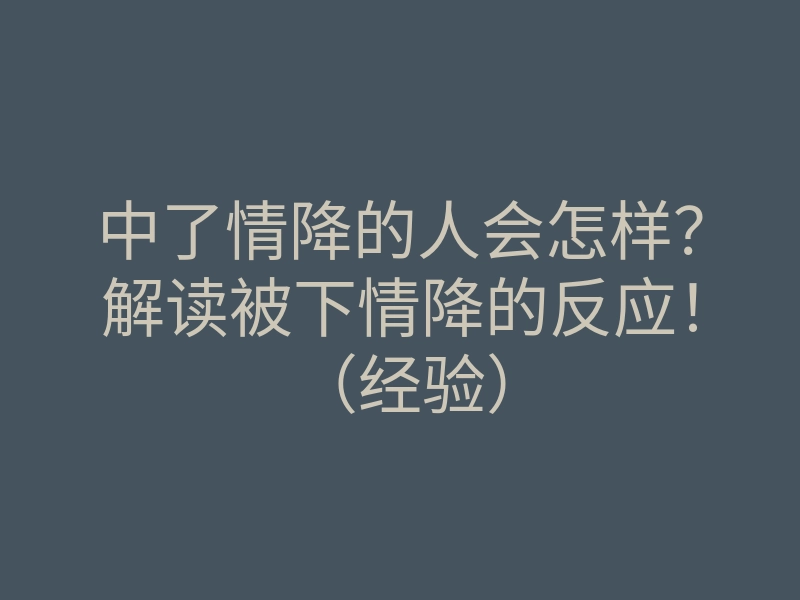 中了情降的人会怎样?解读被下情降的反应!(经验)