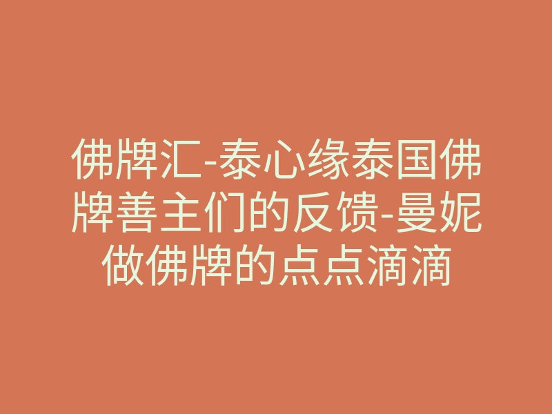 佛牌汇-泰心缘泰国佛牌善主们的反馈-曼妮做佛牌的点点滴滴