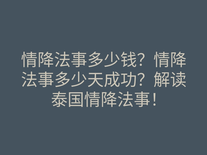 情降法事多少钱？情降法事多少天成功？解读泰国情降法事！