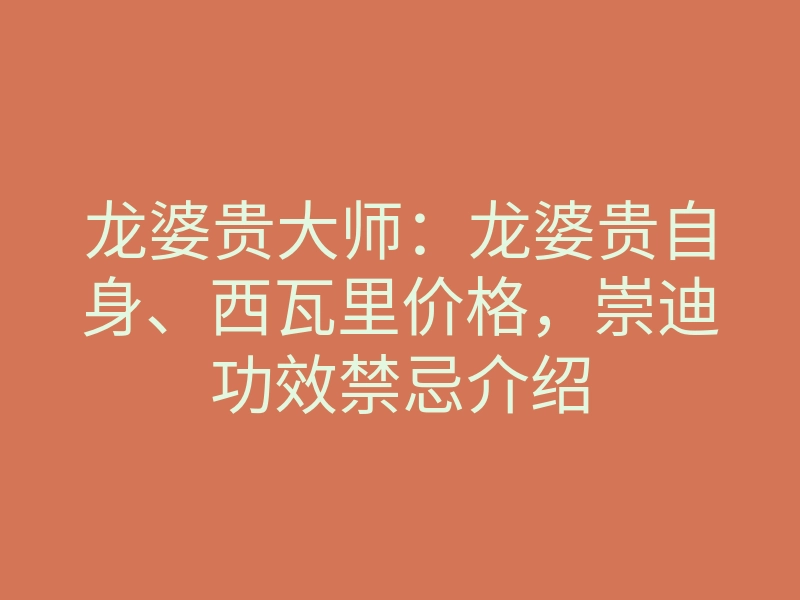 龙婆贵大师:龙婆贵自身、西瓦里价格,崇迪功效禁忌介绍