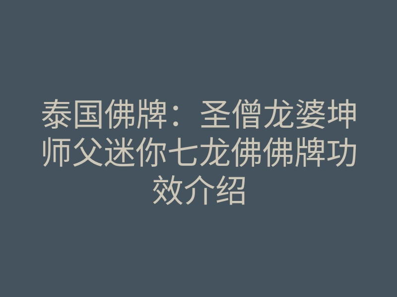 泰国佛牌:圣僧龙婆坤师父迷你七龙佛佛牌功效介绍