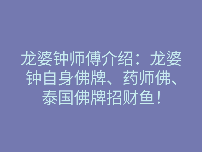 龙婆钟师傅介绍：龙婆钟自身佛牌、药师佛、泰国佛牌招财鱼！