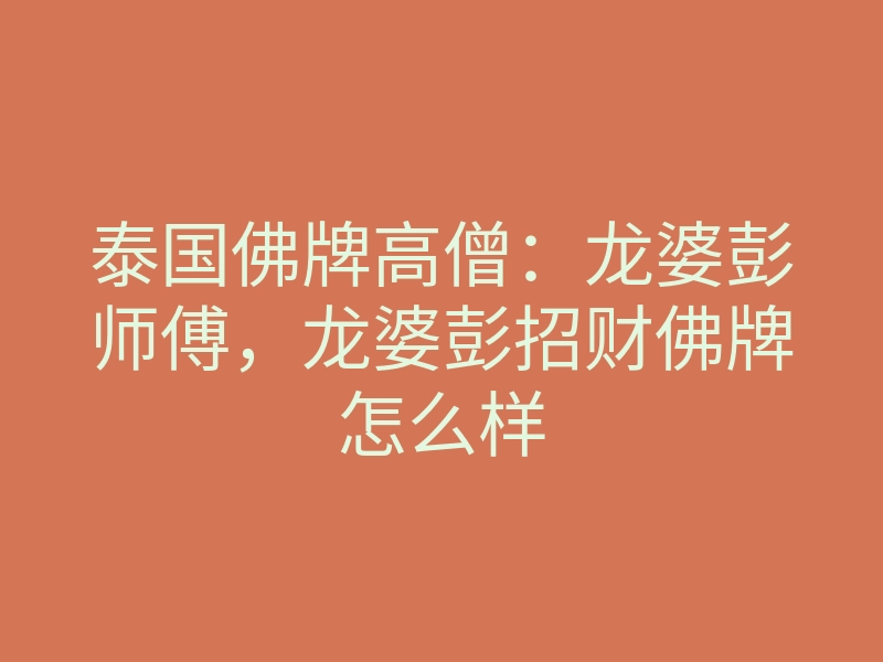 泰国佛牌高僧:龙婆彭师傅,龙婆彭招财佛牌怎么样