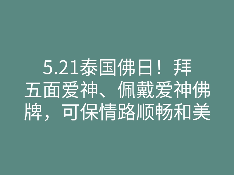 5.21泰国佛日!拜五面爱神、佩戴爱神佛牌,可保情路顺畅和美
