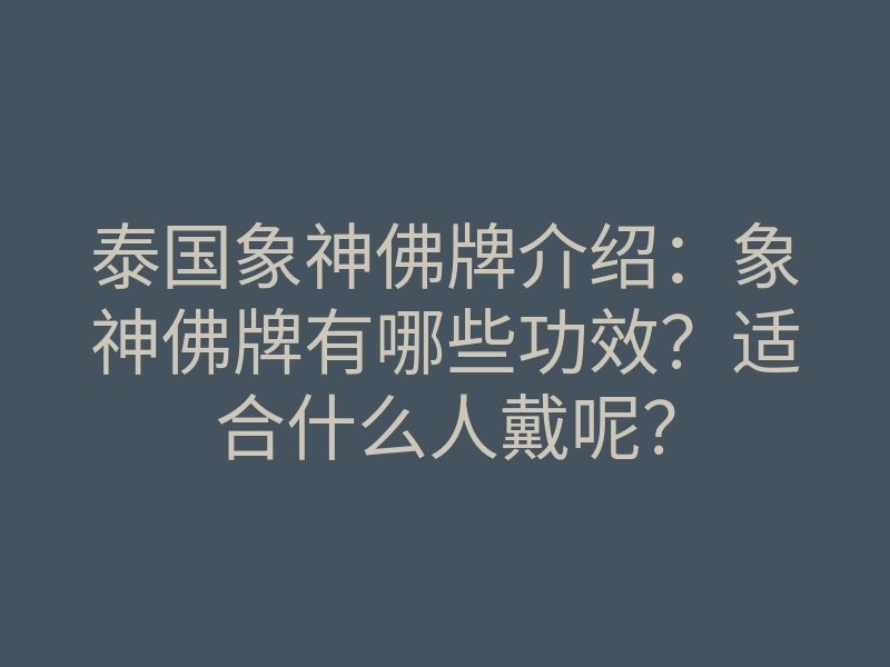 泰国象神佛牌介绍:象神佛牌有哪些功效?适合什么人戴呢?