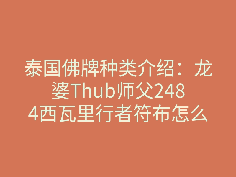 泰国佛牌种类介绍：龙婆Thub师父2484西瓦里行者符布怎么样？