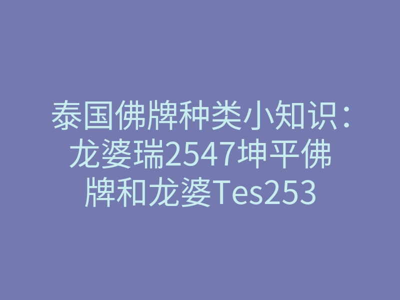 泰国佛牌种类小知识：龙婆瑞2547坤平佛牌和龙婆Tes2537药师佛