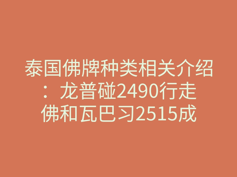 泰国佛牌种类相关介绍：龙普碰2490行走佛和瓦巴习2515成功佛