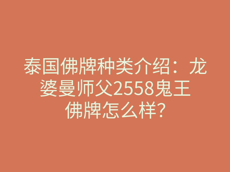 泰国佛牌种类介绍:龙婆曼师父2558鬼王佛牌怎么样?
