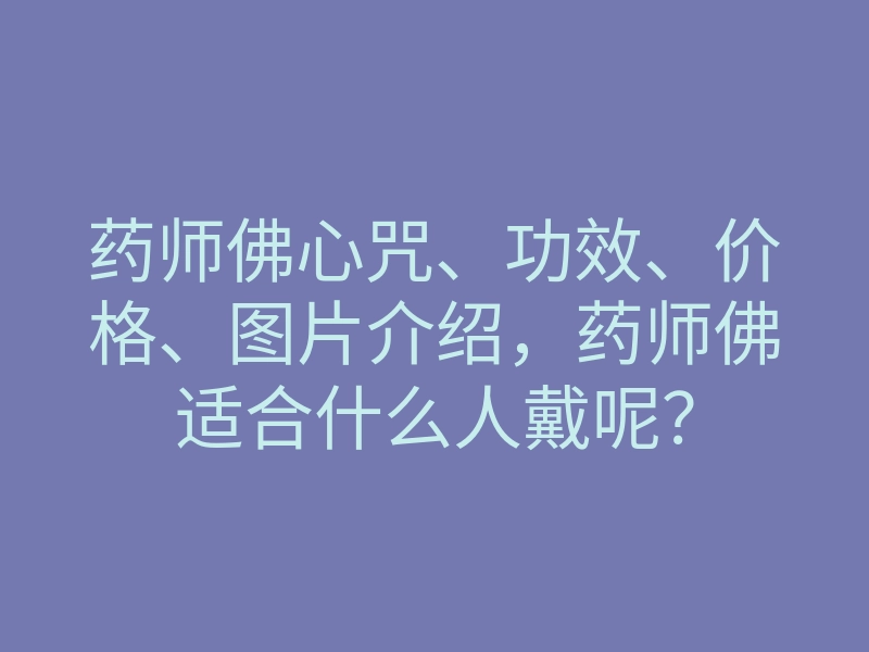 药师佛心咒、功效、价格、图片介绍,药师佛适合什么人戴呢?