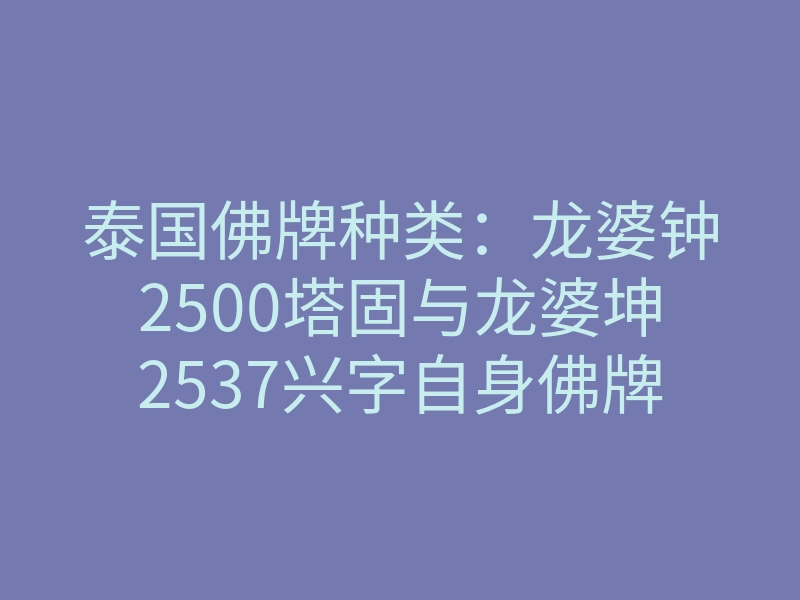 泰国佛牌种类:龙婆钟2500塔固与龙婆坤2537兴字自身佛牌介绍!