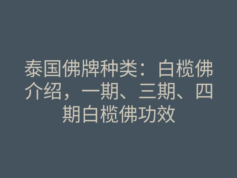 泰国佛牌种类：白榄佛介绍，一期、三期、四期白榄佛功效