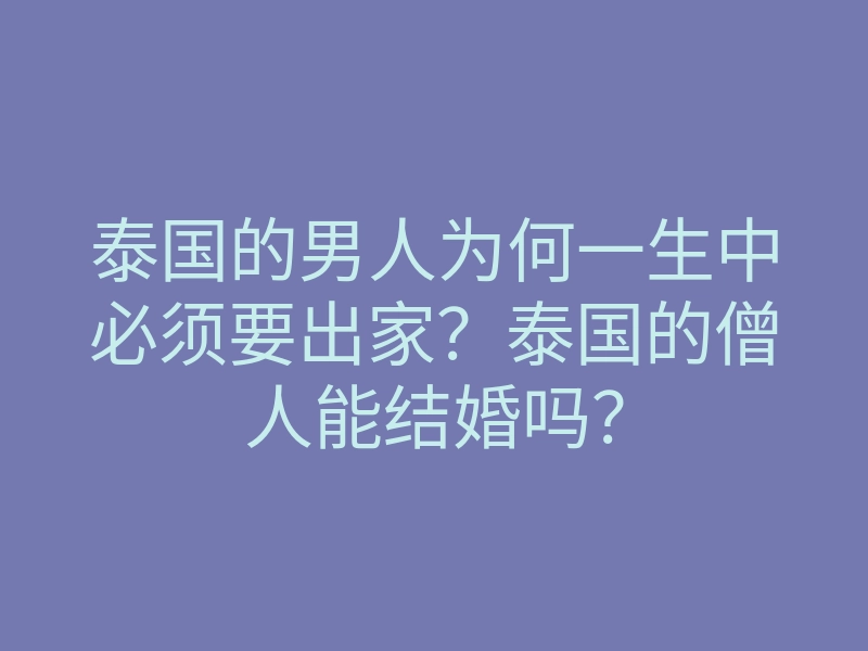 泰国的男人为何一生中必须要出家？泰国的僧人能结婚吗？
