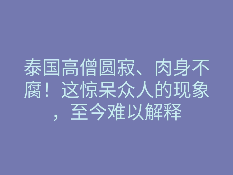 泰国高僧圆寂、肉身不腐!这惊呆众人的现象,至今难以解释